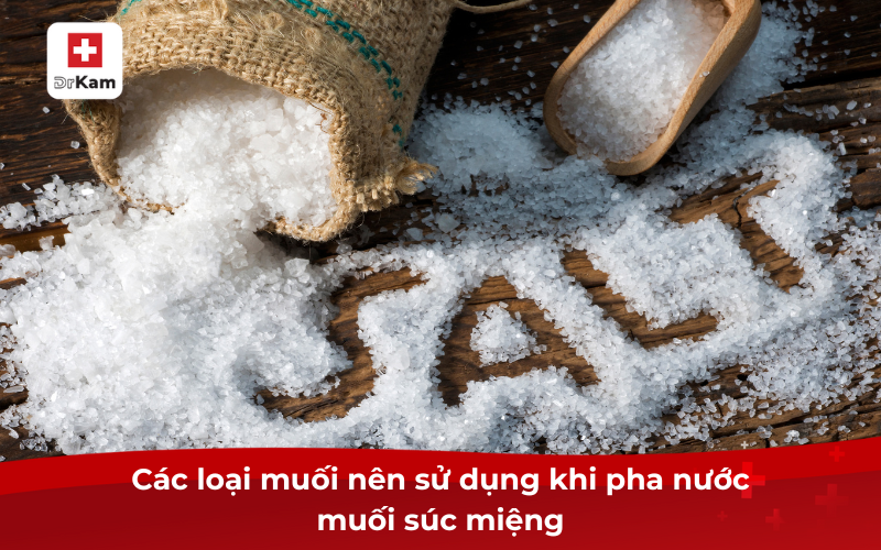 Tỷ lệ pha nước muối để súc miệng như thế nào là đúng? 4 Các loại muối nên sử dụng khi pha nước muối súc miệng
