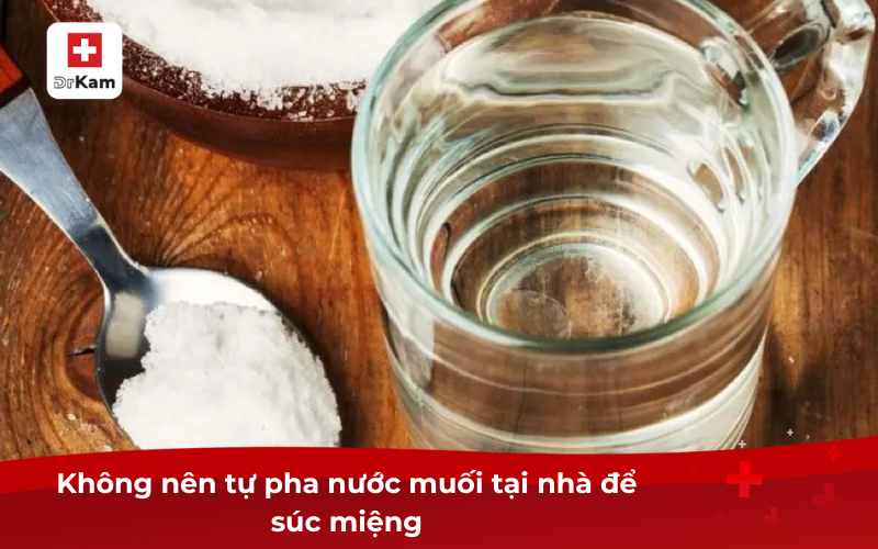 Hướng dẫn súc miệng nước muối sinh lý đúng cách 3 Không nên tự pha nước muối tại nhà để súc miệng