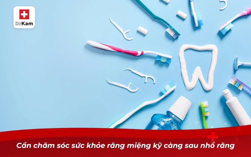 Cần chăm sóc sức khỏe răng miệng kỹ càng sau nhổ răng