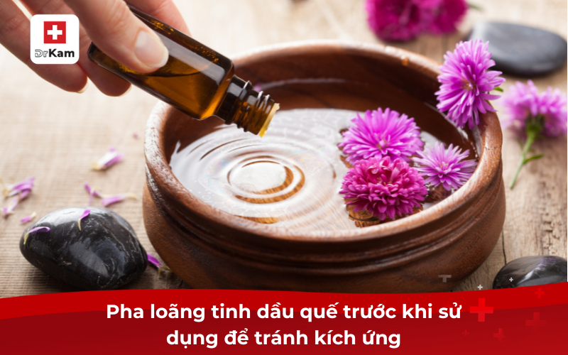 Tìm hiểu về tinh dầu quế và tác dụng đối với sức khỏe 5 Pha loãng tinh dầu quế trước khi sử dụng để tránh kích ứng