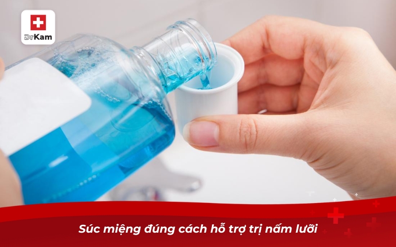Súc miệng đúng cách hỗ trợ trị nấm lưỡi