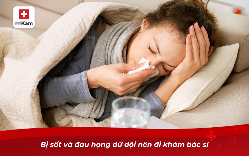 Bị sốt và đau họng dữ dội nên đi khám bác sĩ