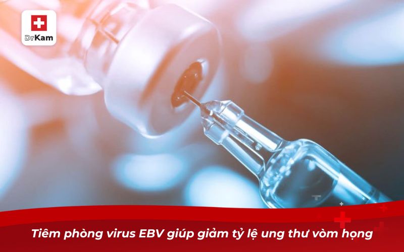 Tiêm phòng virus EBV giúp giảm tỷ lệ ung thư vòm họng
