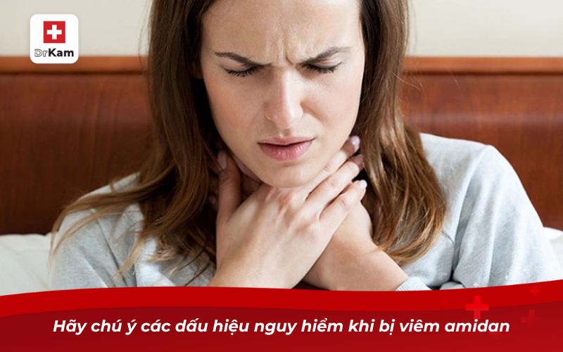 Bệnh viêm amidan có nguy hiểm không? 5 Hãy chú ý các dấu hiệu nguy hiểm khi bị viêm amidan