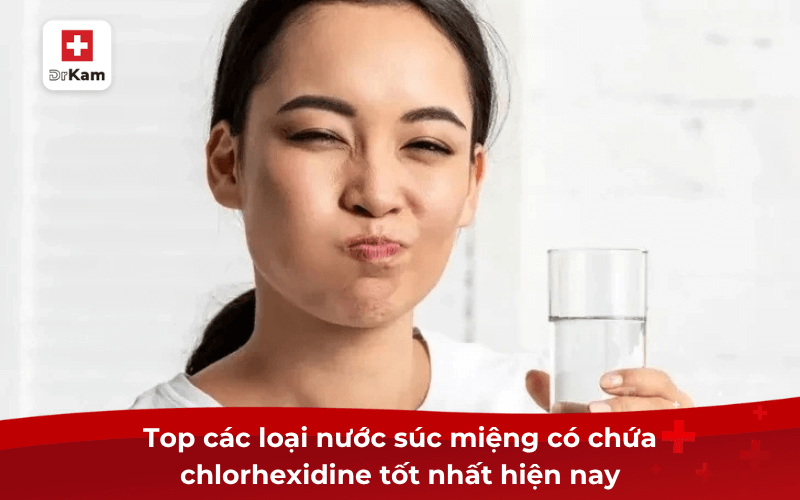 Top các loại nước súc miệng có chứa chlorhexidine tốt nhất hiện nay