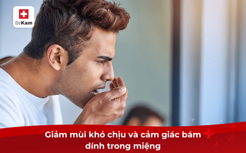 Giảm mùi khó chịu và cảm giác bám dính trong miệng