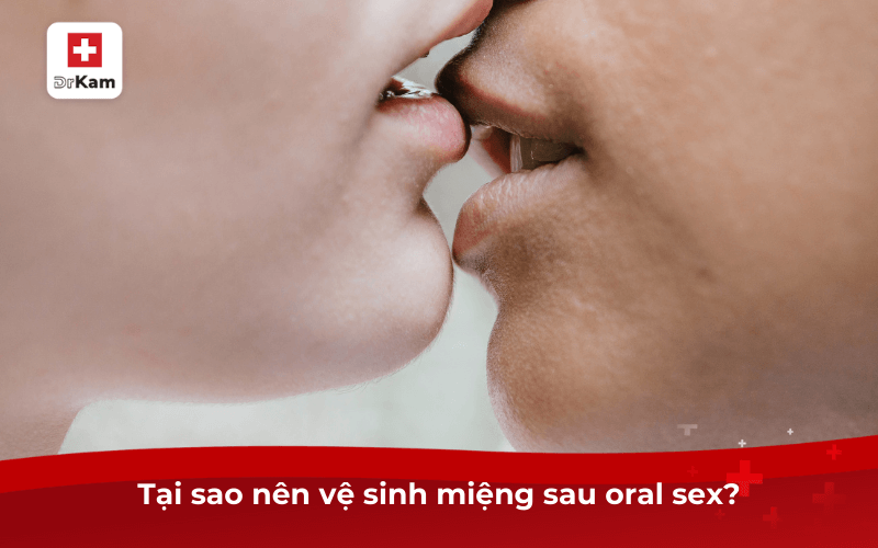 Tại sao nên vệ sinh miệng sau oral sex?