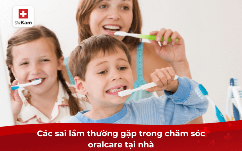 Các sai lầm thường gặp trong chăm sóc oralcare tại nhà