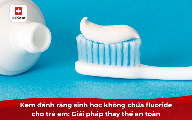 Kem đánh răng sinh học không chứa fluoride cho trẻ em: Giải pháp thay thế an toàn