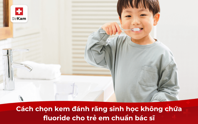 Cách chọn kem đánh răng sinh học không chứa fluoride cho trẻ em chuẩn bác sĩ