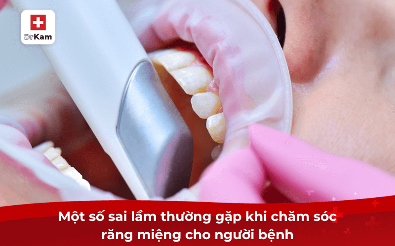 Một số sai lầm thường gặp khi chăm sóc răng miệng cho người bệnh