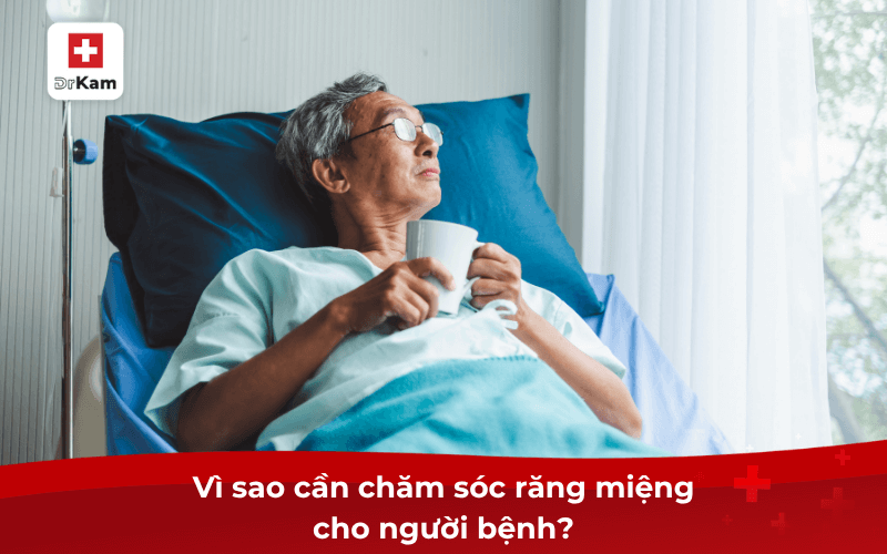 Vì sao cần chăm sóc răng miệng cho người bệnh?