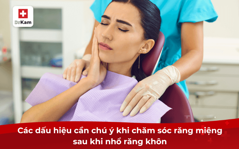 Hướng dẫn các bước chăm sóc răng miệng sau khi nhổ răng khôn 3 Các dấu hiệu cần chú ý khi chăm sóc răng miệng sau khi nhổ răng khôn