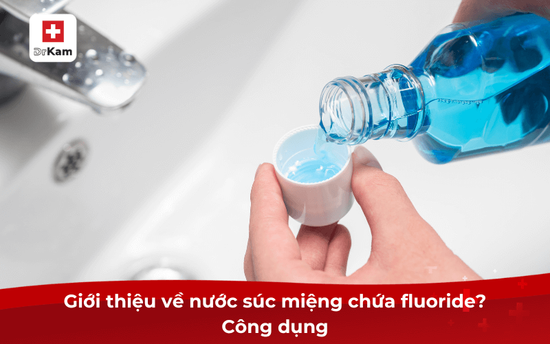 Giới thiệu về nước súc miệng chứa fluoride? Công dụng