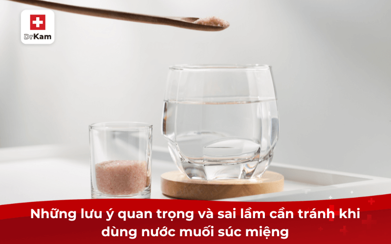 Nước muối súc miệng có hiệu quả không? 10 lợi ích và lưu ý khi sử dụng phải biết 4 Những lưu ý quan trọng và sai lầm cần tránh khi dùng nước muối súc miệng