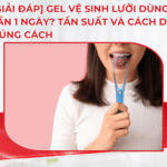 [Giải đáp] Gel vệ sinh lưỡi dùng mấy lần 1 ngày ? Tần suất và cách dùng đúng cách