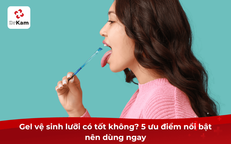 Gel vệ sinh lưỡi có tốt không? 5 ưu điểm nổi bật nên dùng ngay