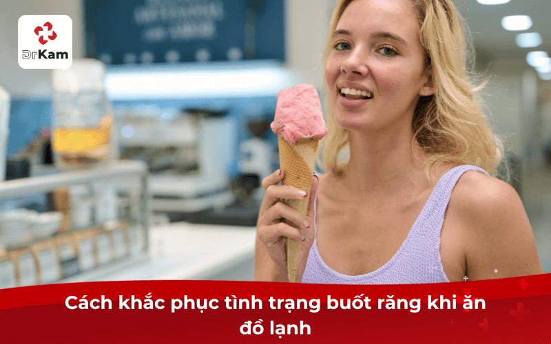 Cách khắc phục tình trạng buốt răng khi ăn đồ lạnh