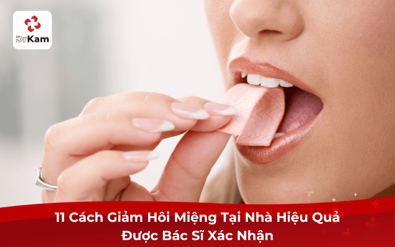 11 Cách Giảm Hôi Miệng Tại Nhà Hiệu Quả Được Bác Sĩ Xác Nhận