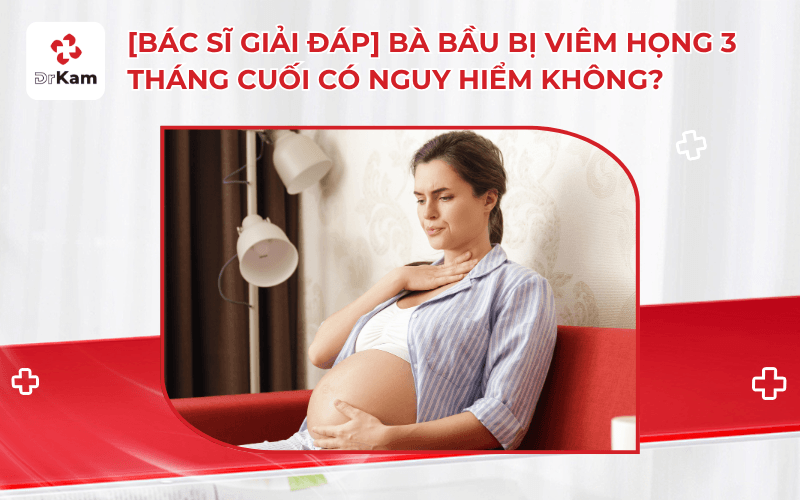 BÀ BẦU VIÊM HỌNG Ở TAM CÁNG GIỮA NÊN ĐIỀU TRỊ ĐÚNG CÁCH ĐỂ BẢO VỆ THAI NHI