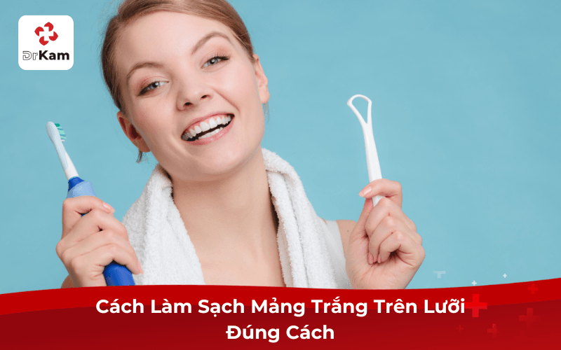 Cách Làm Sạch Mảng Trắng Trên Lưỡi Đúng Cách