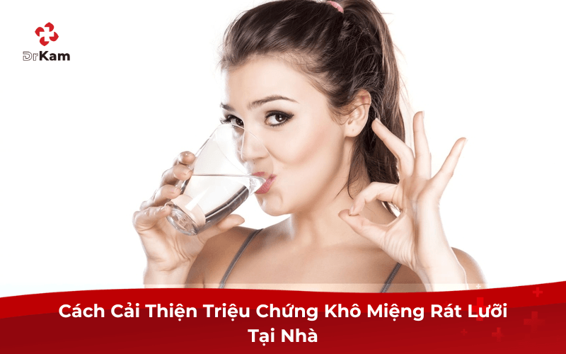 Cách Cải Thiện Triệu Chứng Khô Miệng Rát Lưỡi Tại Nhà