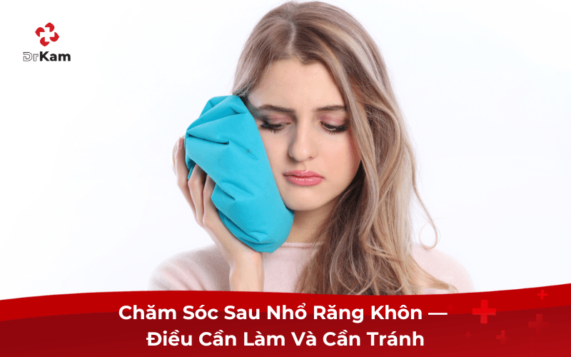 Chăm Sóc Sau Nhổ Răng Khôn — Điều Cần Làm Và Cần Tránh