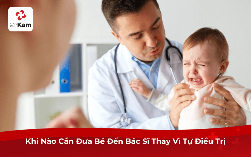 Khi Nào Cần Đưa Bé Đến Bác Sĩ Thay Vì Tự Điều Trị