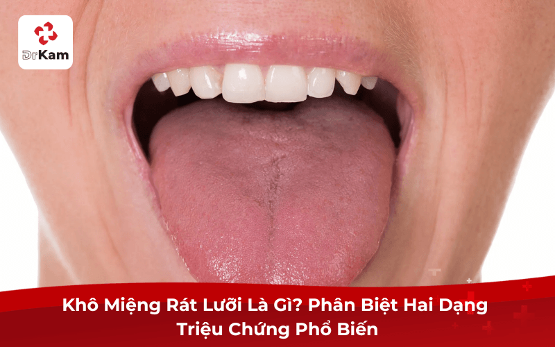 Khô Miệng Rát Lưỡi Là Gì? Phân Biệt Hai Dạng Triệu Chứng Phổ Biến